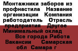 Монтажники заборов из профнастила › Название организации ­ Компания-работодатель › Отрасль предприятия ­ Другое › Минимальный оклад ­ 25 000 - Все города Работа » Вакансии   . Самарская обл.,Самара г.